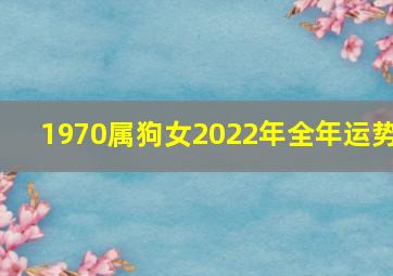 1970属狗女2022年全年运势