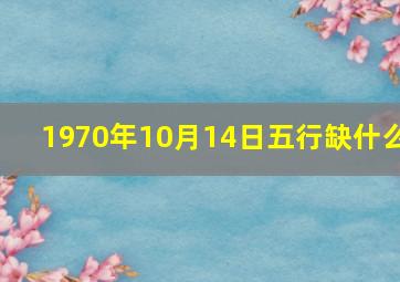 1970年10月14日五行缺什么