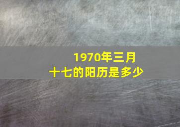 1970年三月十七的阳历是多少