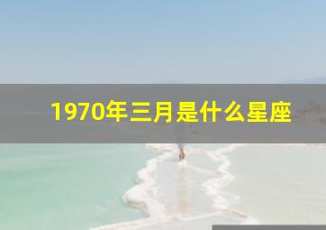 1970年三月是什么星座