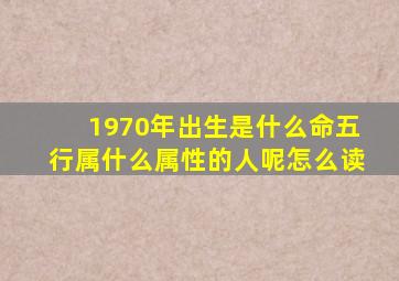 1970年出生是什么命五行属什么属性的人呢怎么读