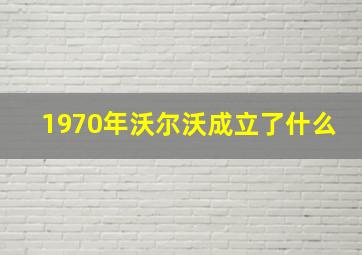 1970年沃尔沃成立了什么