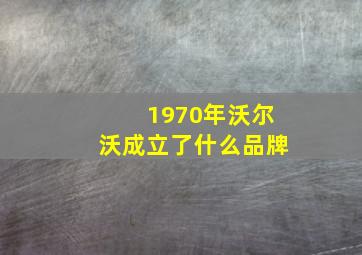 1970年沃尔沃成立了什么品牌