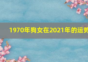 1970年狗女在2021年的运势