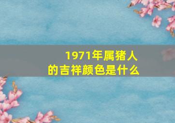 1971年属猪人的吉祥颜色是什么