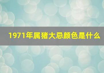 1971年属猪大忌颜色是什么