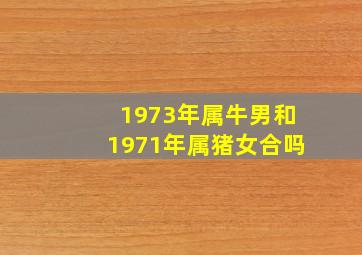 1973年属牛男和1971年属猪女合吗