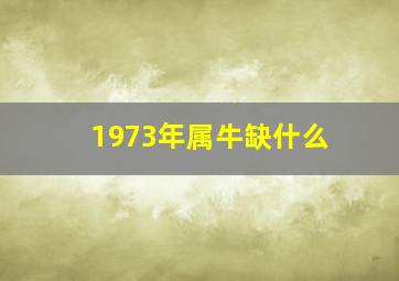 1973年属牛缺什么