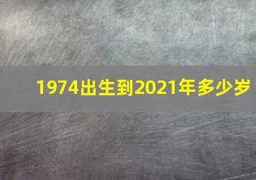 1974出生到2021年多少岁