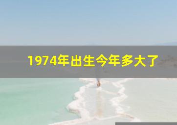 1974年出生今年多大了