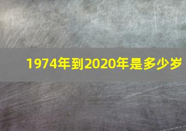 1974年到2020年是多少岁