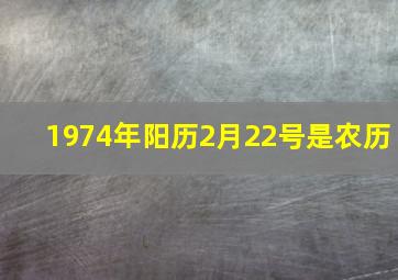 1974年阳历2月22号是农历