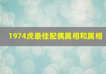 1974虎最佳配偶属相和属相