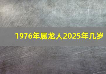 1976年属龙人2025年几岁