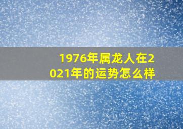 1976年属龙人在2021年的运势怎么样