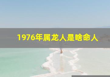 1976年属龙人是啥命人