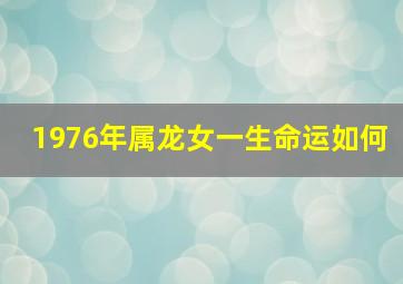 1976年属龙女一生命运如何