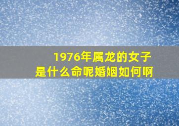 1976年属龙的女子是什么命呢婚姻如何啊