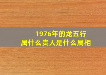 1976年的龙五行属什么贵人是什么属相