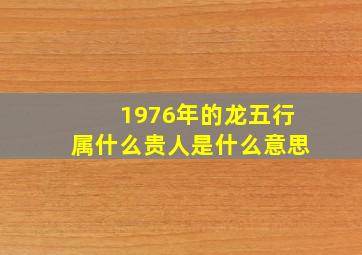 1976年的龙五行属什么贵人是什么意思