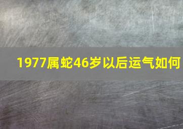 1977属蛇46岁以后运气如何