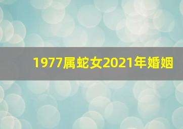 1977属蛇女2021年婚姻