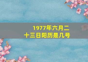 1977年六月二十三日阳历是几号