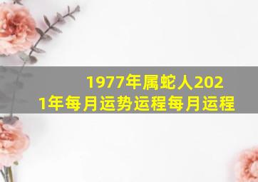 1977年属蛇人2021年每月运势运程每月运程