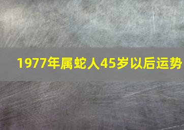 1977年属蛇人45岁以后运势