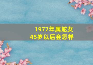 1977年属蛇女45岁以后会怎样