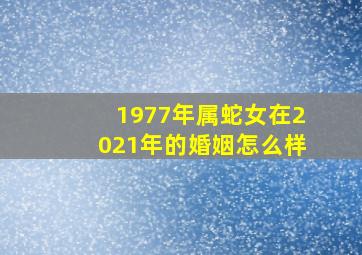 1977年属蛇女在2021年的婚姻怎么样