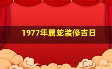 1977年属蛇装修吉日