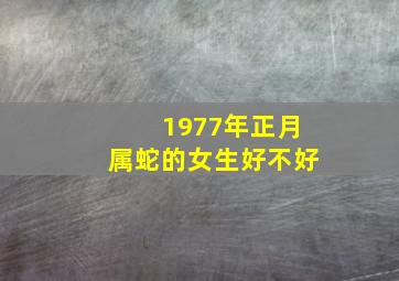 1977年正月属蛇的女生好不好