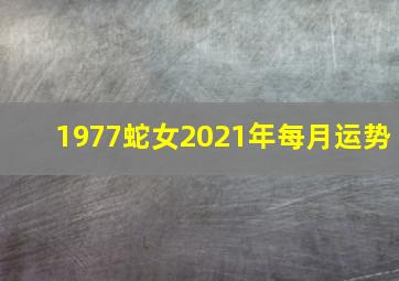 1977蛇女2021年每月运势