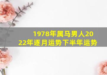 1978年属马男人2022年逐月运势下半年运势