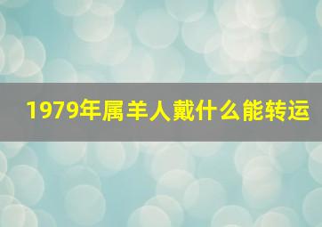 1979年属羊人戴什么能转运