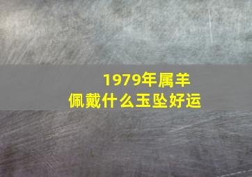 1979年属羊佩戴什么玉坠好运