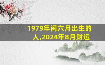 1979年闰六月出生的人,2024年8月财运