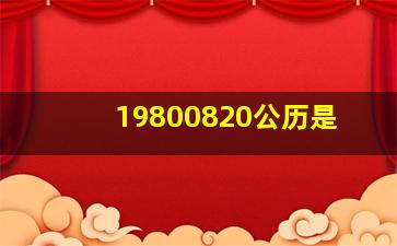 19800820公历是