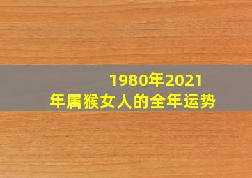 1980年2021年属猴女人的全年运势