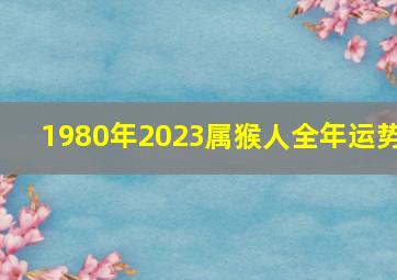 1980年2023属猴人全年运势