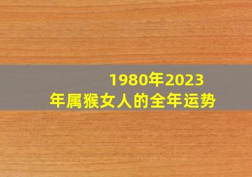 1980年2023年属猴女人的全年运势