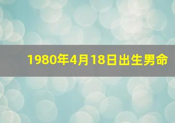 1980年4月18日出生男命