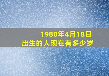 1980年4月18日出生的人现在有多少岁