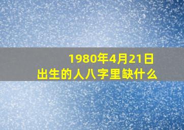 1980年4月21日出生的人八字里缺什么