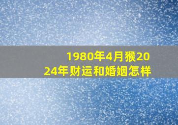 1980年4月猴2024年财运和婚姻怎样