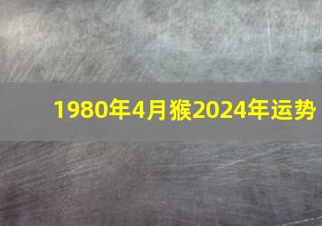 1980年4月猴2024年运势