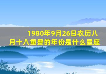 1980年9月26日农历八月十八重叠的年份是什么星座