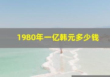 1980年一亿韩元多少钱