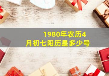 1980年农历4月初七阳历是多少号